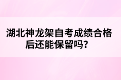 湖北神龍架自考成績合格后還能保留嗎？