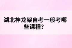 湖北神龍架自考一般考哪些課程？