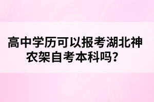 高中學(xué)歷可以報考湖北神農(nóng)架自考本科嗎？