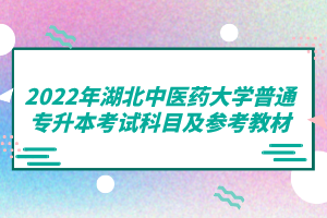 2022年湖北中醫(yī)藥大學(xué)普通專升本考試科目及參考教材