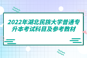 2022年湖北民族大學普通專升本考試科目及參考教材