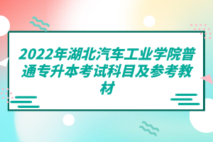 2022年湖北汽車工業(yè)學(xué)院普通專升本考試科目及參考教材