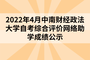 2022年4月中南財(cái)經(jīng)政法大學(xué)自考綜合評(píng)價(jià)網(wǎng)絡(luò)助學(xué)成績(jī)公示