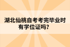 湖北仙桃自考考完畢業(yè)時(shí)有學(xué)位證嗎？