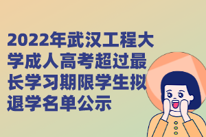 2022年武漢工程大學(xué)成人高考超過(guò)最長(zhǎng)學(xué)習(xí)期限學(xué)生擬退學(xué)名單公示