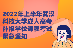 2022年上半年武漢科技大學(xué)成人高考補(bǔ)報(bào)學(xué)位課程考試緊急通知