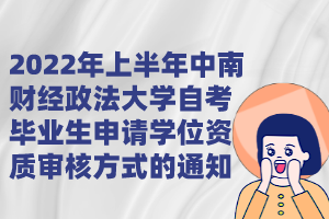 2022年上半年中南財(cái)經(jīng)政法大學(xué)自考畢業(yè)生申請學(xué)位資質(zhì)審核方式的通知