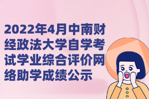 2022年4月中南財(cái)經(jīng)政法大學(xué)自學(xué)考試學(xué)業(yè)綜合評價(jià)網(wǎng)絡(luò)助學(xué)成績公示