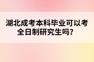 湖北成考本科畢業(yè)可以考全日制研究生嗎？