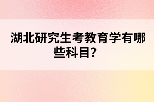 湖北研究生考教育學(xué)有哪些科目？