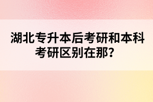 湖北專升本后考研和本科考研區(qū)別在那？