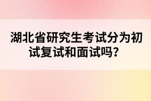 湖北省研究生考試分為初試復(fù)試和面試嗎？