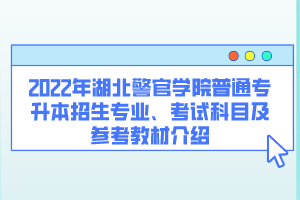 2022年湖北警官學(xué)院普通專升本招生專業(yè)、考試科目及參考教材介紹