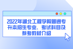 2022年湖北工程學(xué)院普通專升本招生專業(yè)、考試科目及參考教材介紹