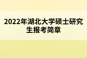 2022年湖北大學(xué)碩士研究生報(bào)考簡章