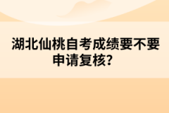 湖北仙桃自考成績(jī)要不要申請(qǐng)復(fù)核？