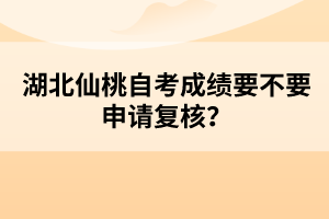 湖北仙桃自考成績(jī)要不要申請(qǐng)復(fù)核？