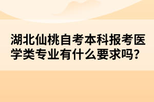 湖北仙桃自考本科報(bào)考醫(yī)學(xué)類(lèi)專(zhuān)業(yè)有什么要求嗎？