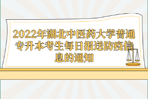 2022年湖北中醫(yī)藥大學(xué)普通專(zhuān)升本考生每日?qǐng)?bào)送防疫信息的通知