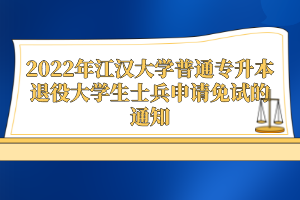 2022年江漢大學(xué)普通專升本退役大學(xué)生士兵申請(qǐng)免試的通知