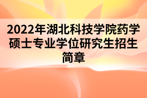 2022年湖北科技學(xué)院藥學(xué)碩士專(zhuān)業(yè)學(xué)位研究生招生簡(jiǎn)章