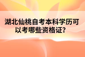 湖北仙桃自考本科學(xué)歷可以考哪些資格證？