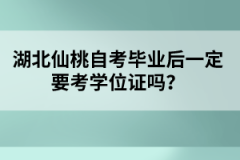 湖北仙桃自考畢業(yè)后一定要考學(xué)位證嗎？