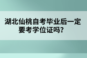 湖北仙桃自考畢業(yè)后一定要考學(xué)位證嗎？