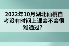 2022年10月湖北仙桃自考沒有時間上課會不會很難通過？