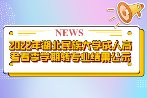 2022年湖北民族大學成人高考春季學期轉(zhuǎn)專業(yè)結(jié)果公示