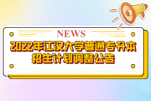 2022年江漢大學(xué)普通專(zhuān)升本招生計(jì)劃調(diào)整公告