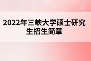 2022年三峽大學(xué)碩士研究生招生簡(jiǎn)章