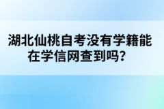 湖北仙桃自考沒有學(xué)籍能在學(xué)信網(wǎng)查到嗎？