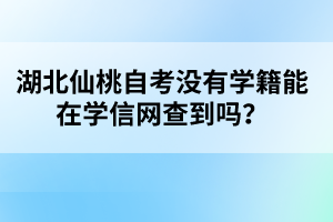 湖北仙桃自考沒(méi)有學(xué)籍能在學(xué)信網(wǎng)查到嗎？