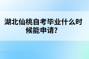 湖北仙桃自考畢業(yè)什么時(shí)候能申請(qǐng)？