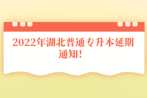 2022年湖北普通專升本延期通知！