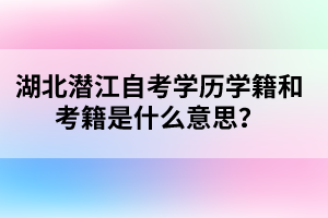 湖北潛江自考學(xué)歷學(xué)籍和考籍是什么意思？