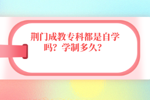 荊門成教?？贫际亲詫W(xué)嗎？學(xué)制多久？