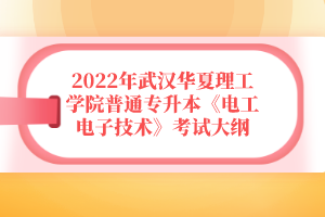 2022年武漢華夏理工學(xué)院普通專升本《電工電子技術(shù)》考試大綱