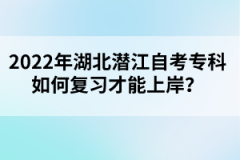 2022年湖北潛江自考專(zhuān)科如何復(fù)習(xí)才能上岸？