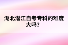 湖北潛江自考?？频碾y度大嗎？