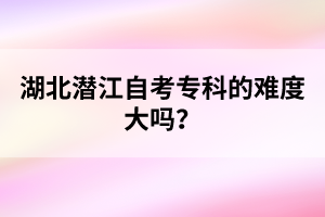 湖北潛江自考?？频碾y度大嗎？