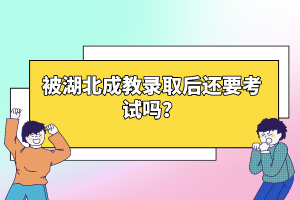 被湖北成教錄取后還要考試嗎？