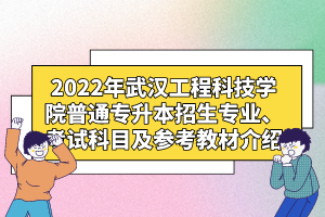 2022年武漢工程科技學(xué)院普通專升本招生專業(yè)、考試科目及參考教材介紹