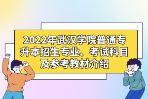 2022年武漢學院普通專升本招生專業(yè)、考試科目及參考教材介紹