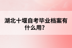 湖北十堰自考畢業(yè)檔案有什么用？