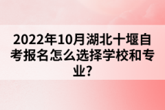 2022年10月湖北十堰自考報名怎么選擇學校和專業(yè)？