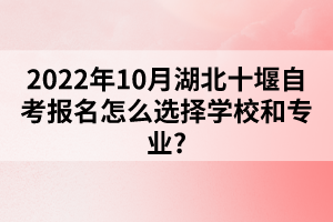 2022年10月湖北十堰自考報名怎么選擇學校和專業(yè)？