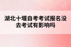 湖北十堰自考考試報(bào)名沒(méi)去考試有影響嗎