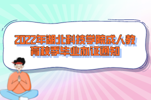 2022年湖北科技學(xué)院成人教育秋季畢業(yè)辦證通知